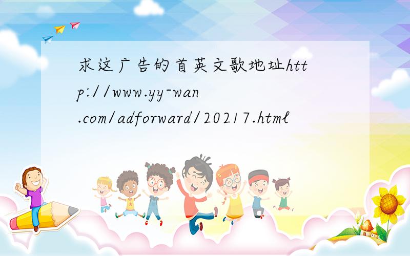 求这广告的首英文歌地址http://www.yy-wan.com/adforward/20217.html