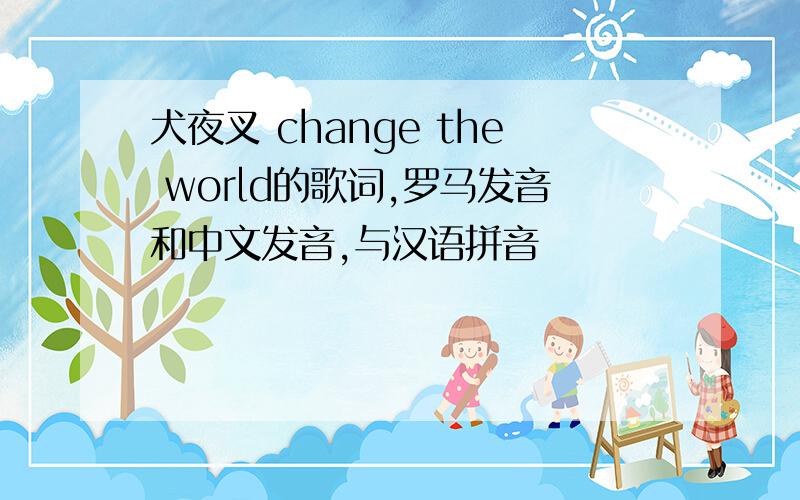 犬夜叉 change the world的歌词,罗马发音和中文发音,与汉语拼音
