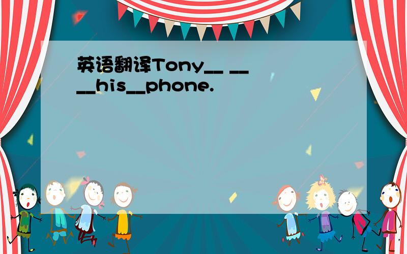 英语翻译Tony__ __ __his__phone.