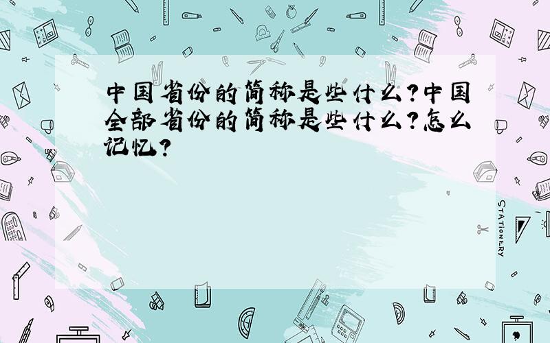 中国省份的简称是些什么?中国全部省份的简称是些什么?怎么记忆?