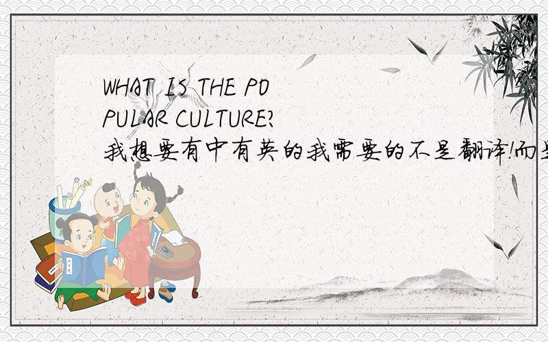WHAT IS THE POPULAR CULTURE?我想要有中有英的我需要的不是翻译！而是有中文也有英文的答案！请用30个英文单词组成！