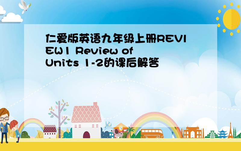 仁爱版英语九年级上册REVlEW1 Review of Units 1-2的课后解答