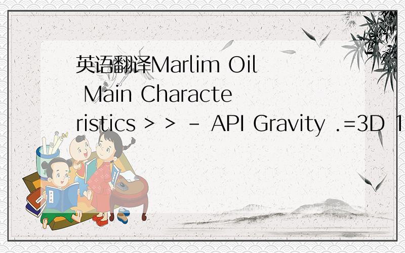 英语翻译Marlim Oil Main Characteristics > > - API Gravity .=3D 19.2 > - Kuop .=3D 11.6 > - Viscosity @ 70=BAF .=3D 545 cSt > - Pour Point .=3D - 39=BA C > - S .=3D 0.78% wt > - Total Acid Number .=3D 1.05 mg KOH/g > - Total Nitrogen .=3D 0.49% wt