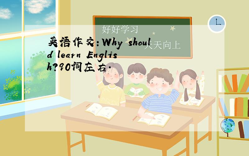 英语作文：Why should learn English?90词左右.
