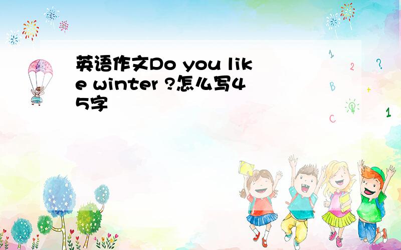 英语作文Do you like winter ?怎么写45字