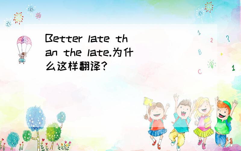 Better late than the late.为什么这样翻译?