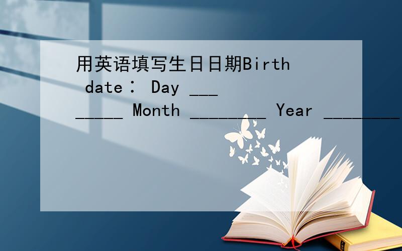 用英语填写生日日期Birth date∶ Day ________ Month ________ Year ________ 例如要填1985年6月8日,应该怎样填?是用阿拉伯数字,还是英文的...