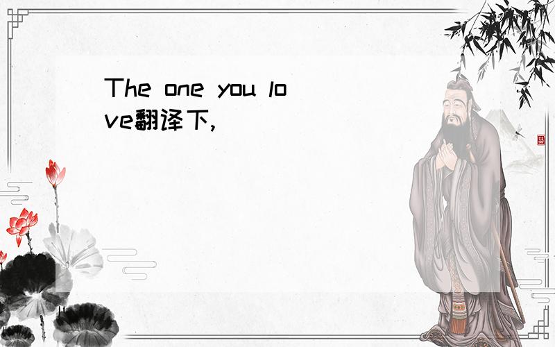 The one you love翻译下,