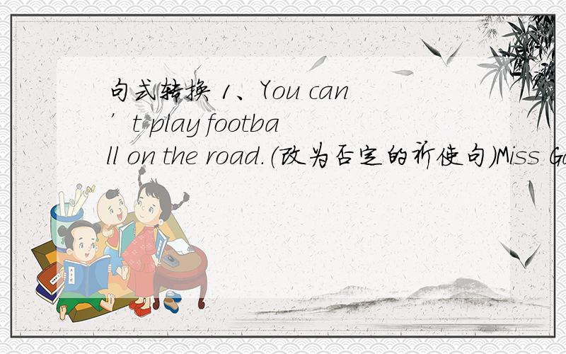 句式转换 1、You can’t play football on the road.（改为否定的祈使句）Miss Gao usually takes a bus to school（改为一般将来时）