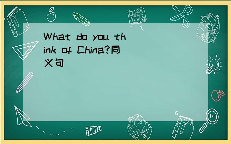 What do you think of China?同义句