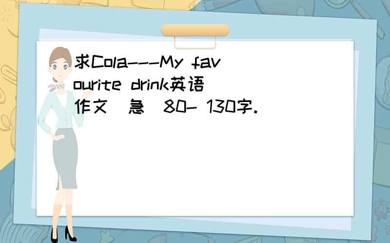 求Cola---My favourite drink英语作文(急)80- 130字.