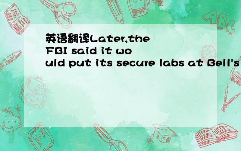 英语翻译Later,the FBI said it would put its secure labs at Bell's disposal for the examination.请问put its secure labs