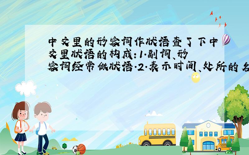 中文里的形容词作状语查了下中文里状语的构成：1.副词、形容词经常做状语.2.表示时间、处所的名词经常做状语,一般名词不做状语动词中除助动词外很少做状语.3.介词结构常做状语 其中形