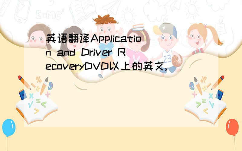英语翻译Application and Driver RecoveryDVD以上的英文,
