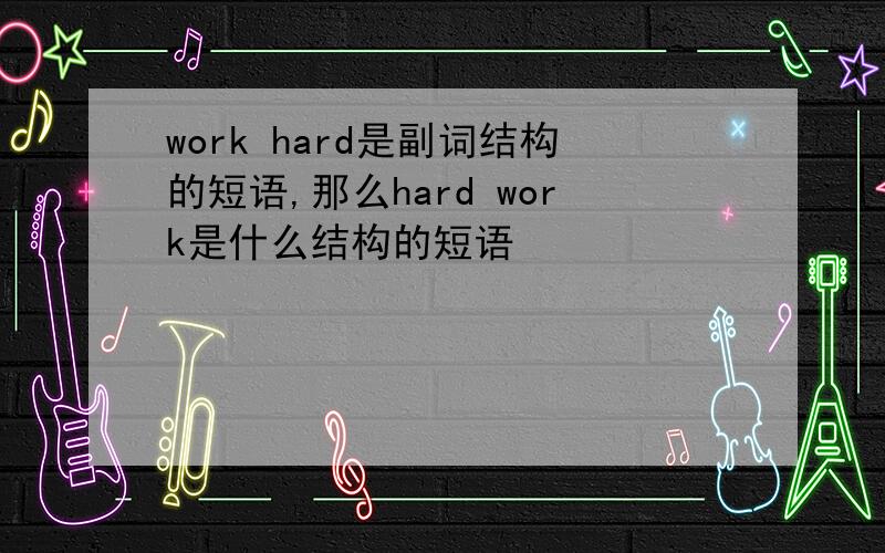 work hard是副词结构的短语,那么hard work是什么结构的短语