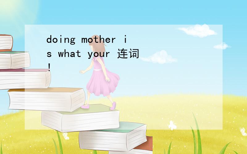 doing mother is what your 连词!