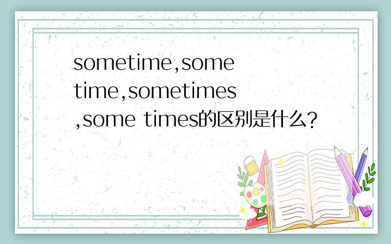 sometime,some time,sometimes,some times的区别是什么?