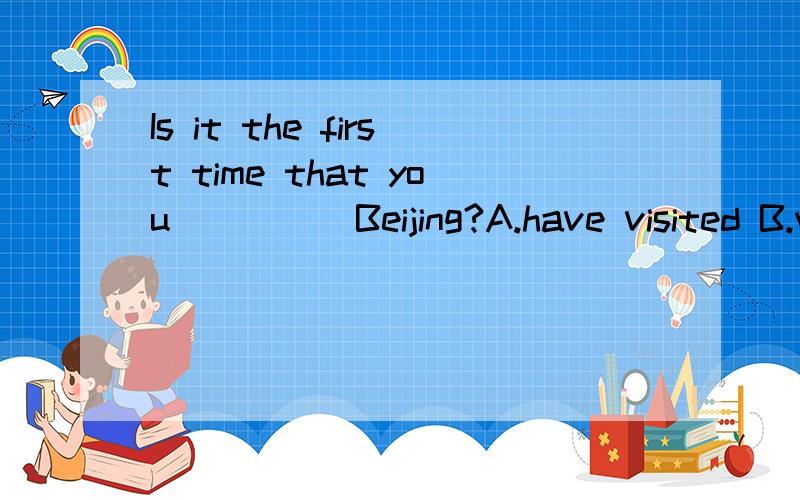 Is it the first time that you ____ Beijing?A.have visited B.would visited C.visited D.have been visiting