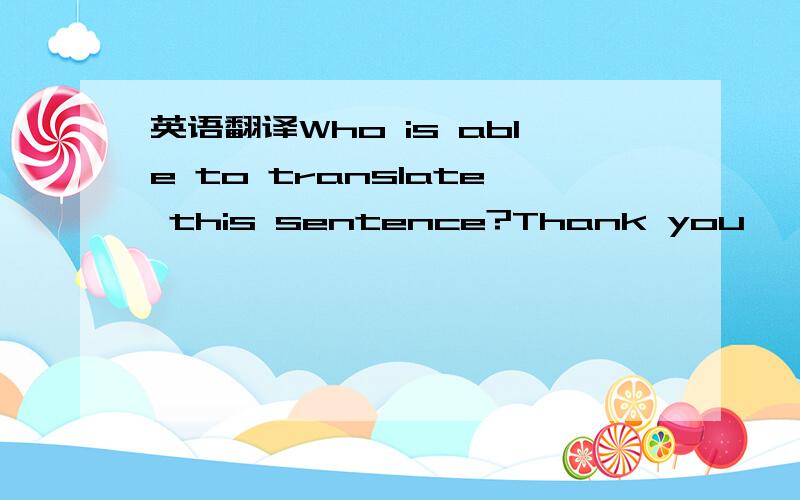 英语翻译Who is able to translate this sentence?Thank you