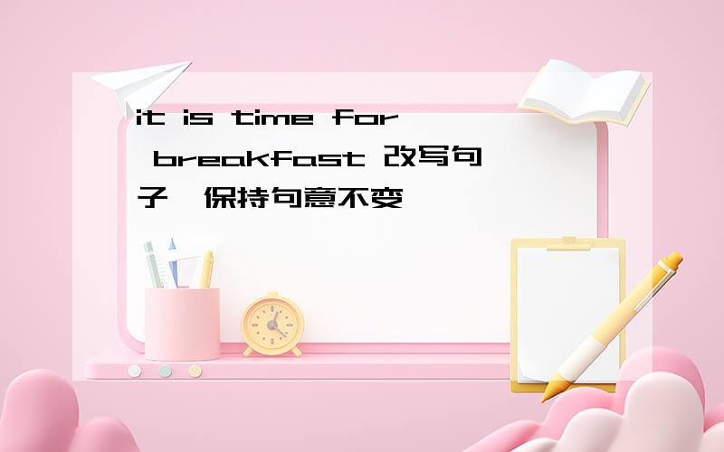 it is time for breakfast 改写句子,保持句意不变
