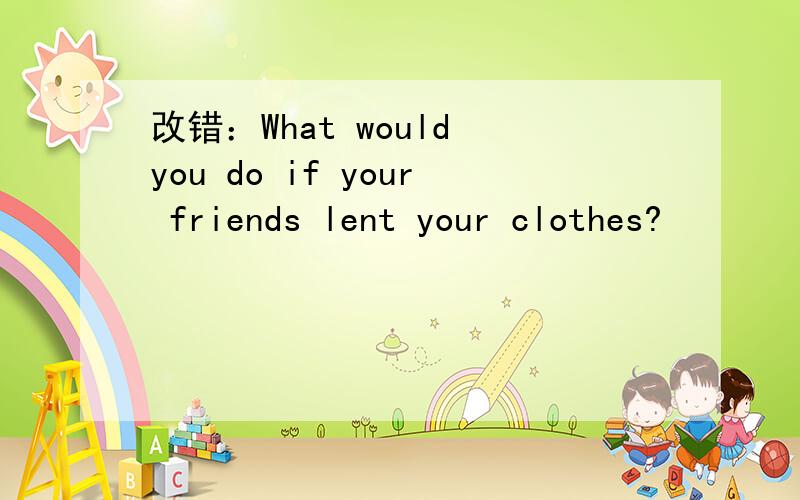 改错：What would you do if your friends lent your clothes?
