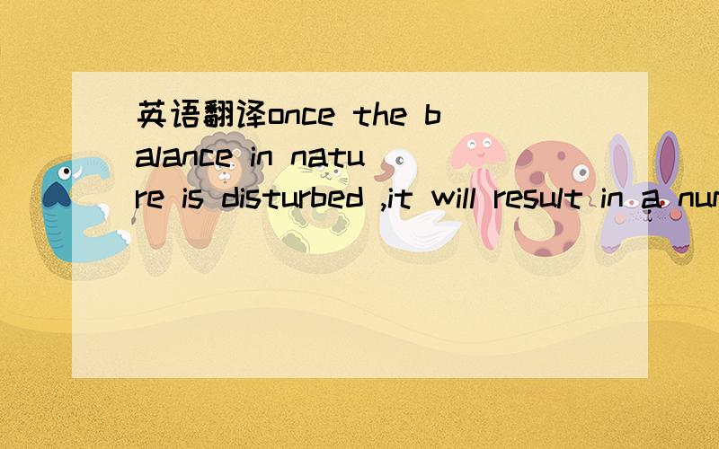 英语翻译once the balance in nature is disturbed ,it will result in a number of possible unforeseeable effect.