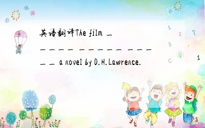 英语翻译The film _____ _____ _____ a novel by D.H.Lawrence.