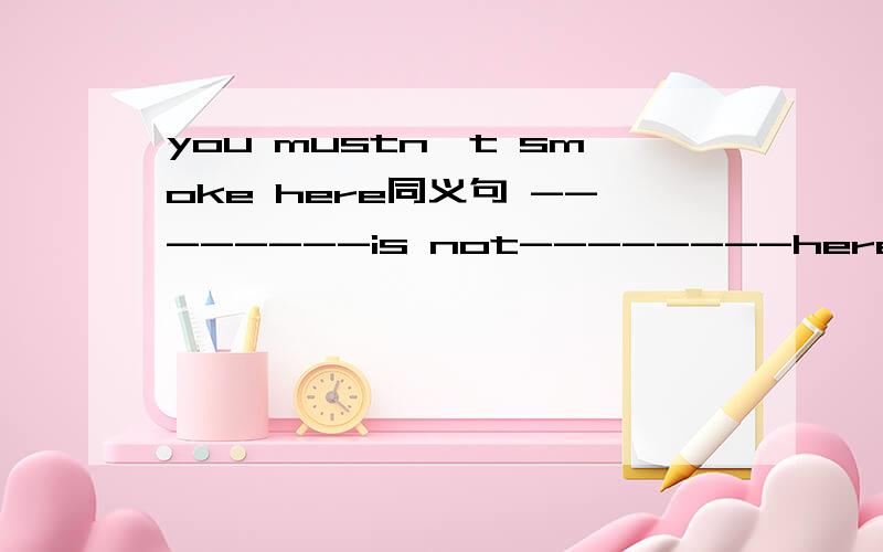you mustn't smoke here同义句 --------is not--------here