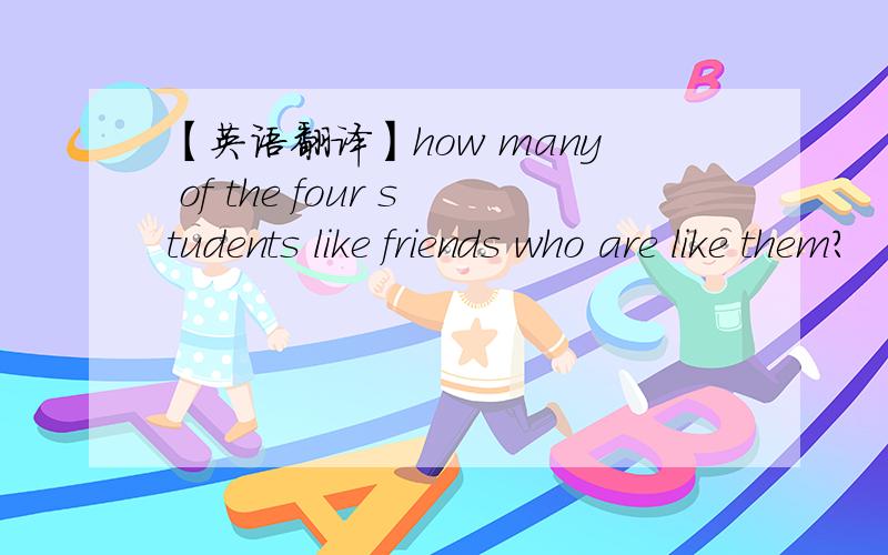 【英语翻译】how many of the four students like friends who are like them?