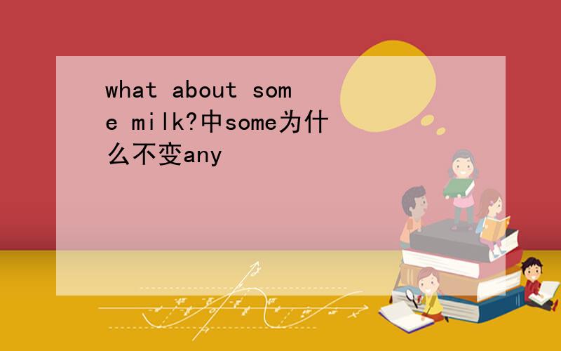 what about some milk?中some为什么不变any
