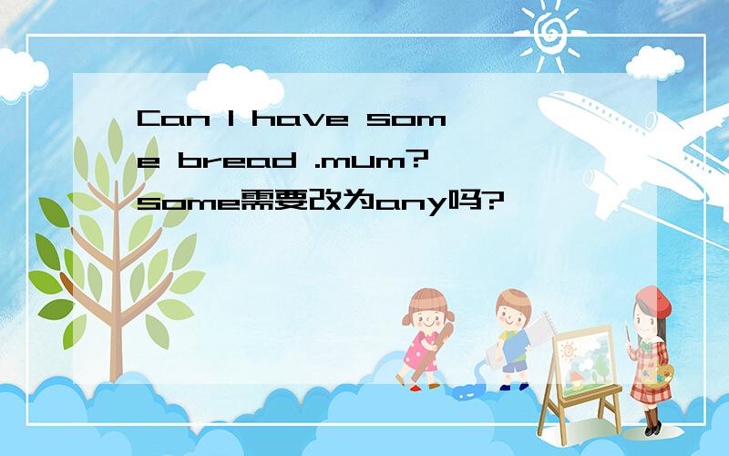 Can I have some bread .mum? some需要改为any吗?