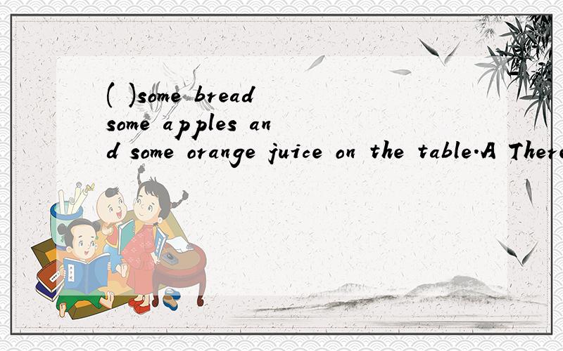 ( )some bread some apples and some orange juice on the table.A Thereare B Thereis C Theyare