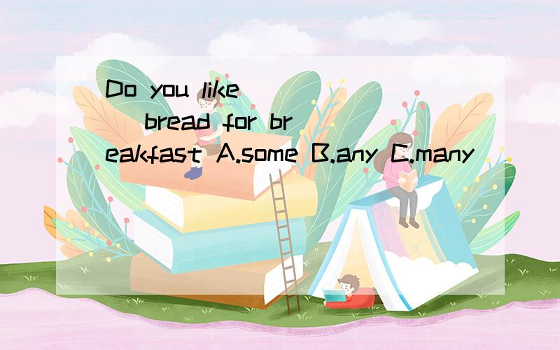 Do you like ( ) bread for breakfast A.some B.any C.many