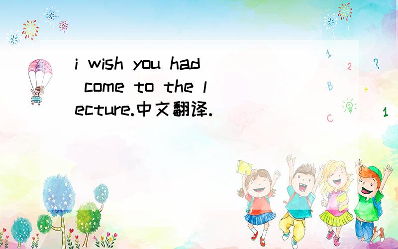 i wish you had come to the lecture.中文翻译.
