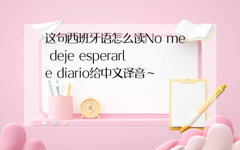 这句西班牙语怎么读No me deje esperarle diario给中文译音~