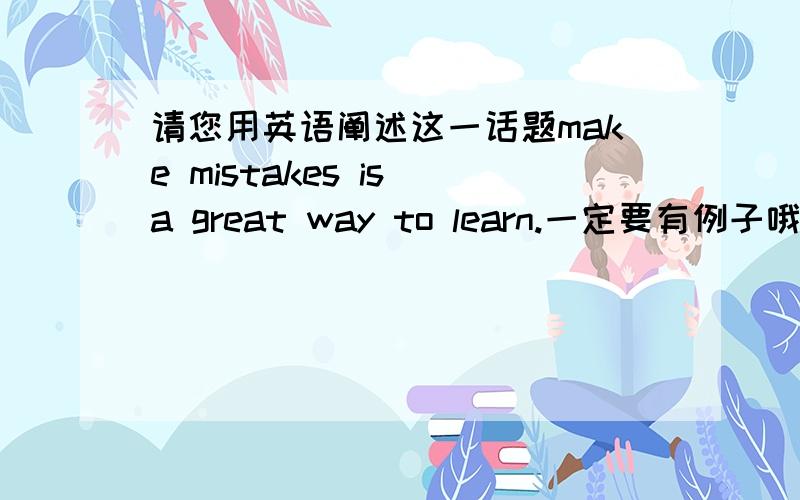 请您用英语阐述这一话题make mistakes is a great way to learn.一定要有例子哦,亲.急.三百字以上