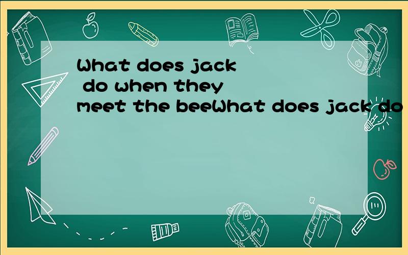 What does jack do when they meet the beeWhat does jack do when they meet the beer的意思