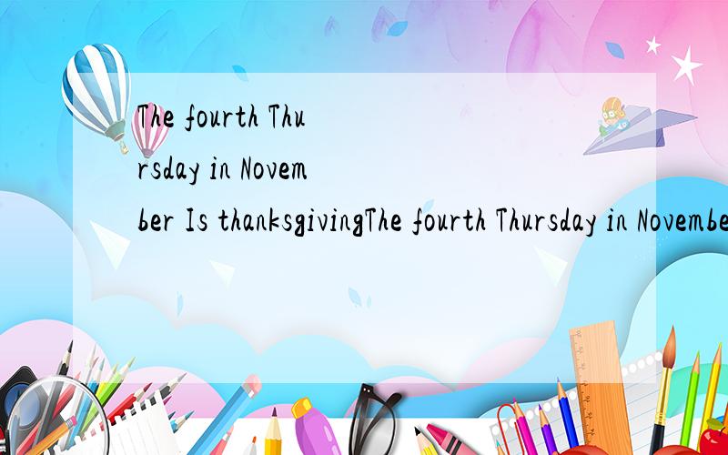 The fourth Thursday in November Is thanksgivingThe fourth Thursday in NovemberIs thanksgiving