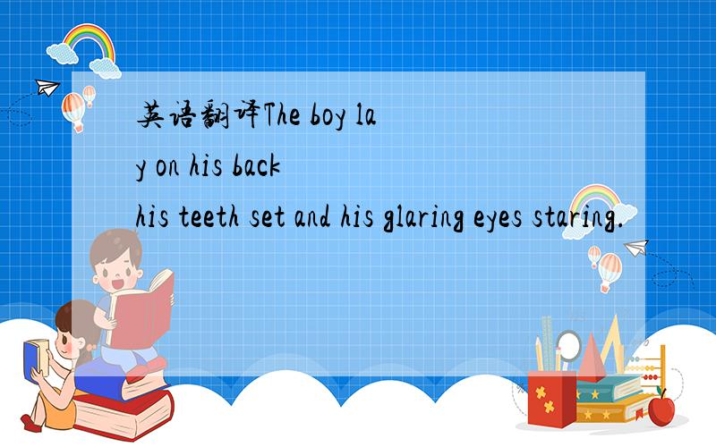 英语翻译The boy lay on his back his teeth set and his glaring eyes staring.