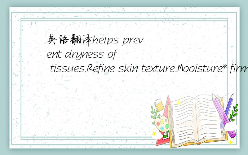 英语翻译helps prevent dryness of tissues.Refine skin texture.Mooisture* firms the jawline.*upper skin layers包装盒上文字：STRATEGIEJEUNESSETHROAT GELFRIMINGANTI-AGING