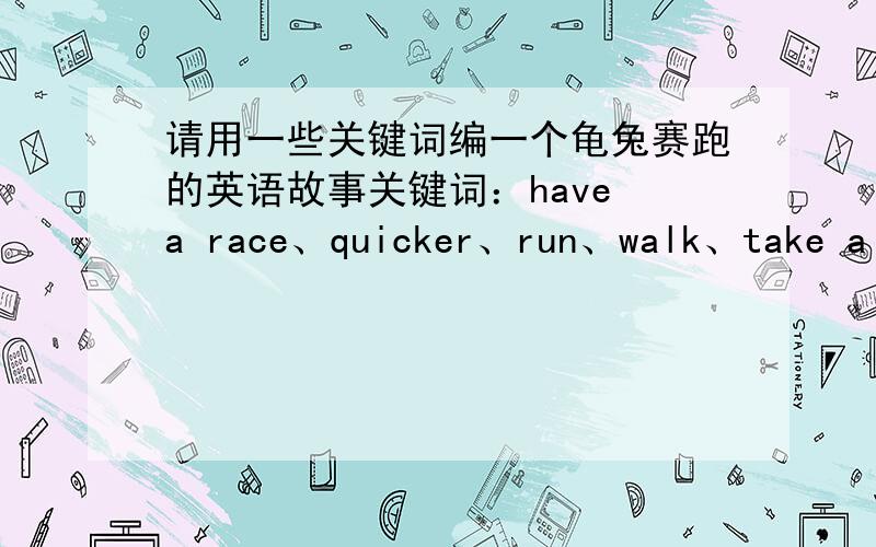 请用一些关键词编一个龟兔赛跑的英语故事关键词：have a race、quicker、run、walk、take a map、to late to catch up、winner
