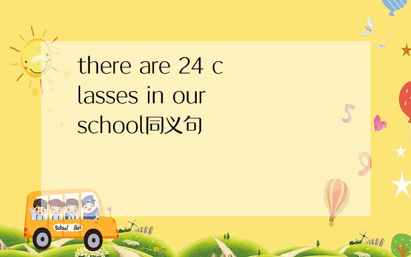 there are 24 classes in our school同义句