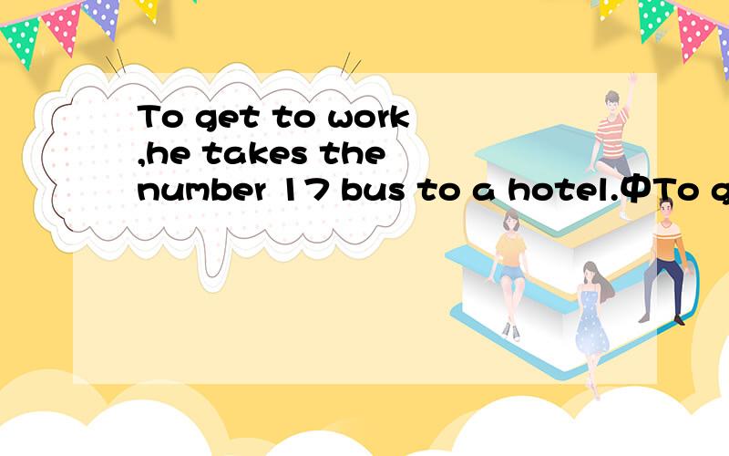 To get to work,he takes the number 17 bus to a hotel.中To get to work是什么状语