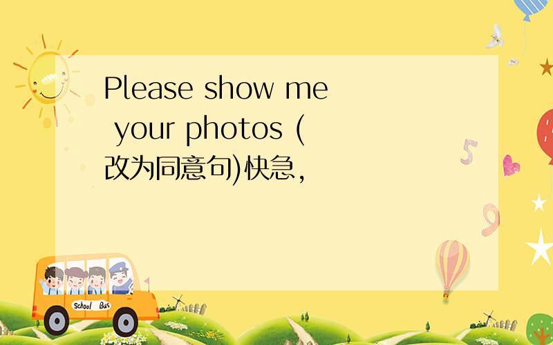 Please show me your photos (改为同意句)快急,