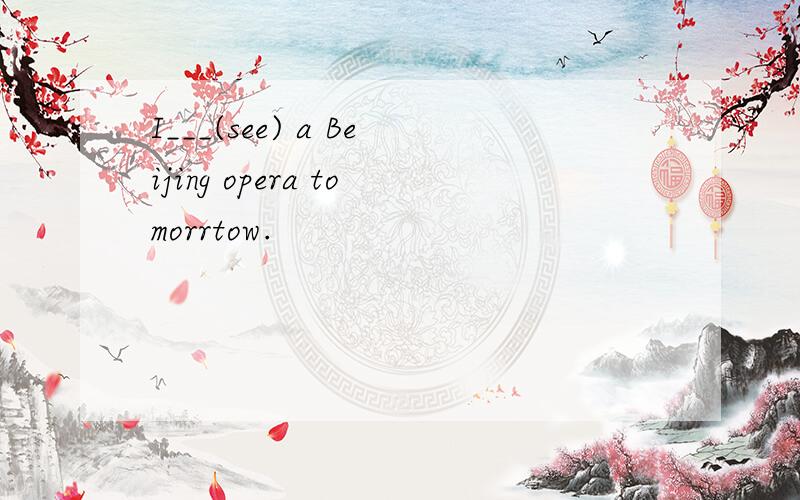I___(see) a Beijing opera tomorrtow.