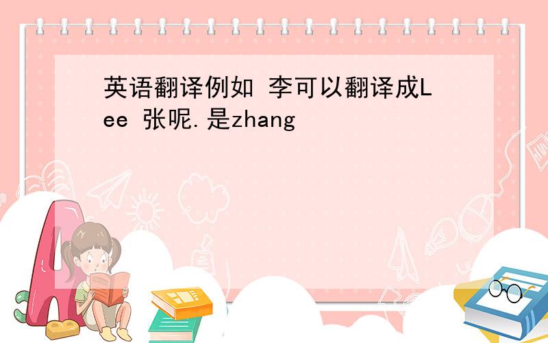 英语翻译例如 李可以翻译成Lee 张呢.是zhang