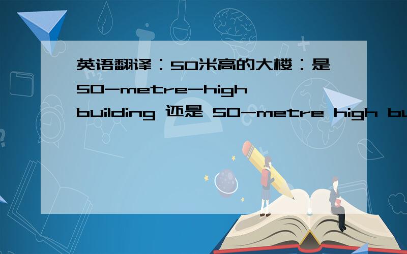 英语翻译：50米高的大楼：是50-metre-high building 还是 50-metre high building