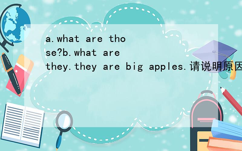 a.what are those?b.what are they.they are big apples.请说明原因