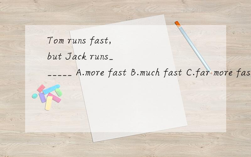 Tom runs fast,but Jack runs______ A.more fast B.much fast C.far more fast D.even faster