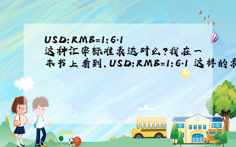 USD:RMB=1:6.1 这种汇率标准表达对么?我在一本书上看到,USD:RMB=1:6.1 这样的表达方式,意思是1美元等于6.1RMB,请问右边的1:6.1能不能看成1/6.1这样的表示?